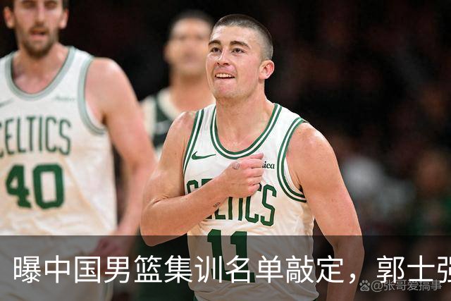曝中国男篮集训名单敲定，郭士强为世界杯搏一把，盲猜12人都有谁
